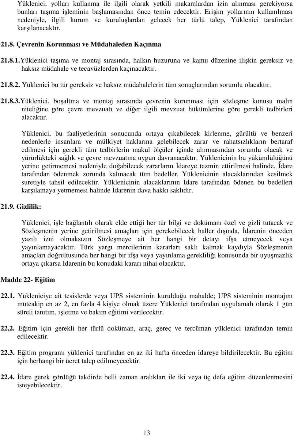 8. Çevrenin Korunması ve Müdahaleden Kaçınma 21.8.1.Yüklenici taşıma ve montaj sırasında, halkın huzuruna ve kamu düzenine ilişkin gereksiz ve haksız müdahale ve tecavüzlerden kaçınacaktır. 21.8.2. Yüklenici bu tür gereksiz ve haksız müdahalelerin tüm sonuçlarından sorumlu olacaktır.