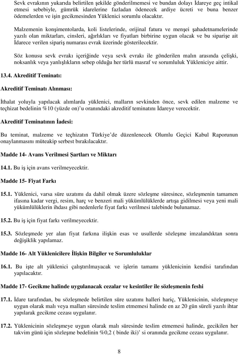 Malzemenin konşimentolarda, koli listelerinde, orijinal fatura ve menşei şahadetnamelerinde yazılı olan miktarları, cinsleri, ağırlıkları ve fiyatları birbirine uygun olacak ve bu siparişe ait