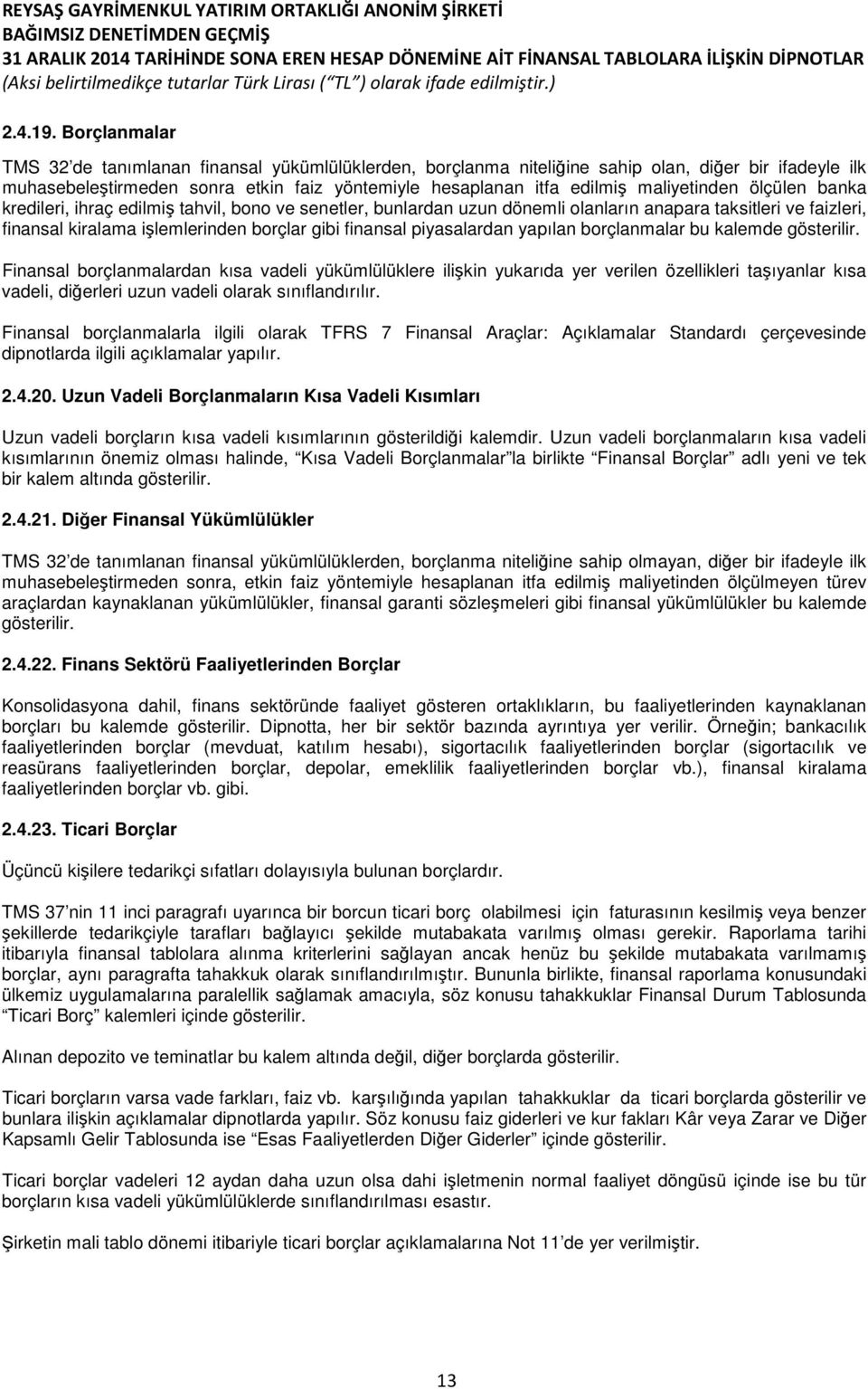 maliyetinden ölçülen banka kredileri, ihraç edilmiş tahvil, bono ve senetler, bunlardan uzun dönemli olanların anapara taksitleri ve faizleri, finansal kiralama işlemlerinden borçlar gibi finansal