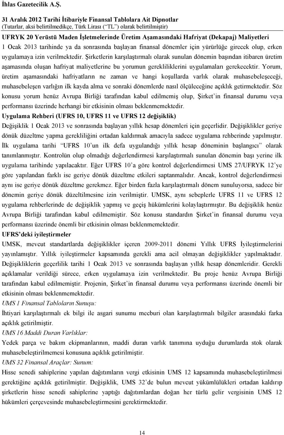 Şirketlerin karşılaştırmalı olarak sunulan dönemin başından itibaren üretim aşamasında oluşan hafriyat maliyetlerine bu yorumun gerekliliklerini uygulamaları gerekecektir.