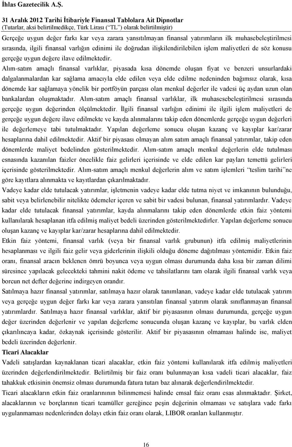 Alım-satım amaçlı finansal varlıklar, piyasada kısa dönemde oluşan fiyat ve benzeri unsurlardaki dalgalanmalardan kar sağlama amacıyla elde edilen veya elde edilme nedeninden bağımsız olarak, kısa