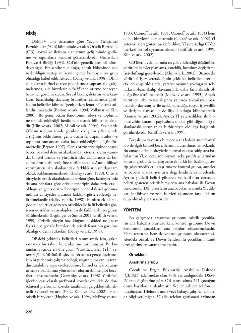 OB nin genetik zeminli nörodavranışsal bir sendrom olduğu, ancak kökeninde çok nedenliliğin yattığı ve kendi içinde homojen bir grup olmadığı kabul edilmektedir (Bailey ve ark. 1998).