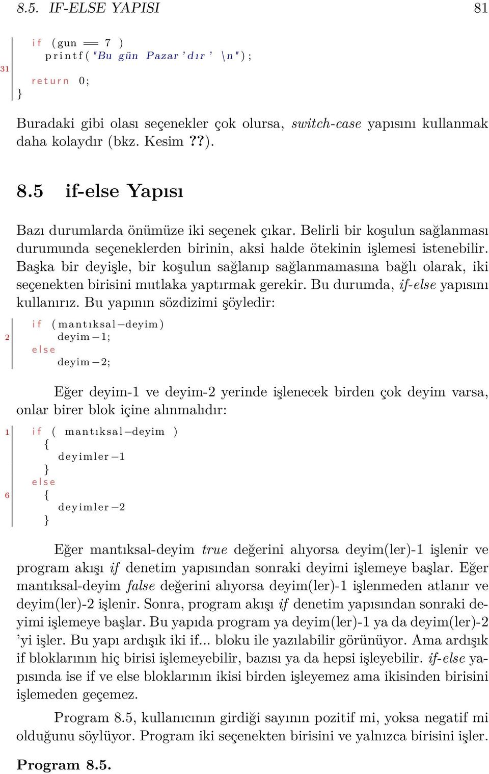 Başka bir deyişle, bir koşulun sağlanıp sağlanmamasına bağlı olarak, iki seçenekten birisini mutlaka yaptırmak gerekir. Bu durumda, if-else yapısını kullanırız.