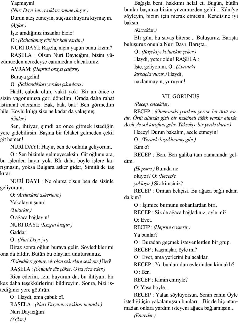 O : (Saklandıkları yerden çıkanlara.) Hadİ, çabuk olun, vakit yok! Bir an önce o sizin vagonunuza geri dönelim. Orada daha rahat istirahat edersiniz. Bak, bak, bak! Ben görmedim bile.