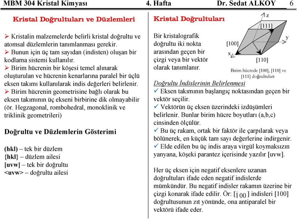 Birim hücrenin bir köşesi temel alınarak oluşturulan ve hücrenin kenarlarına paralel bir üçlü eksen takımı kullanılarak indis değerleri belirlenir.