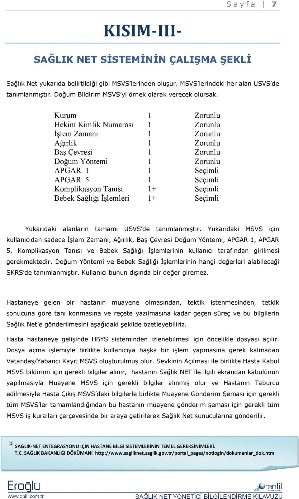 Kurum Hekim Kimlik Numarası Đşlem Zamanı Ağırlık Baş Çevresi Doğum Yöntemi APGAR APGAR 5 Komplikasyon Tanısı Bebek Sağlığı Đşlemleri + + Yukarıdaki alanların anların tamamı USVS de tanımlanmıştır.