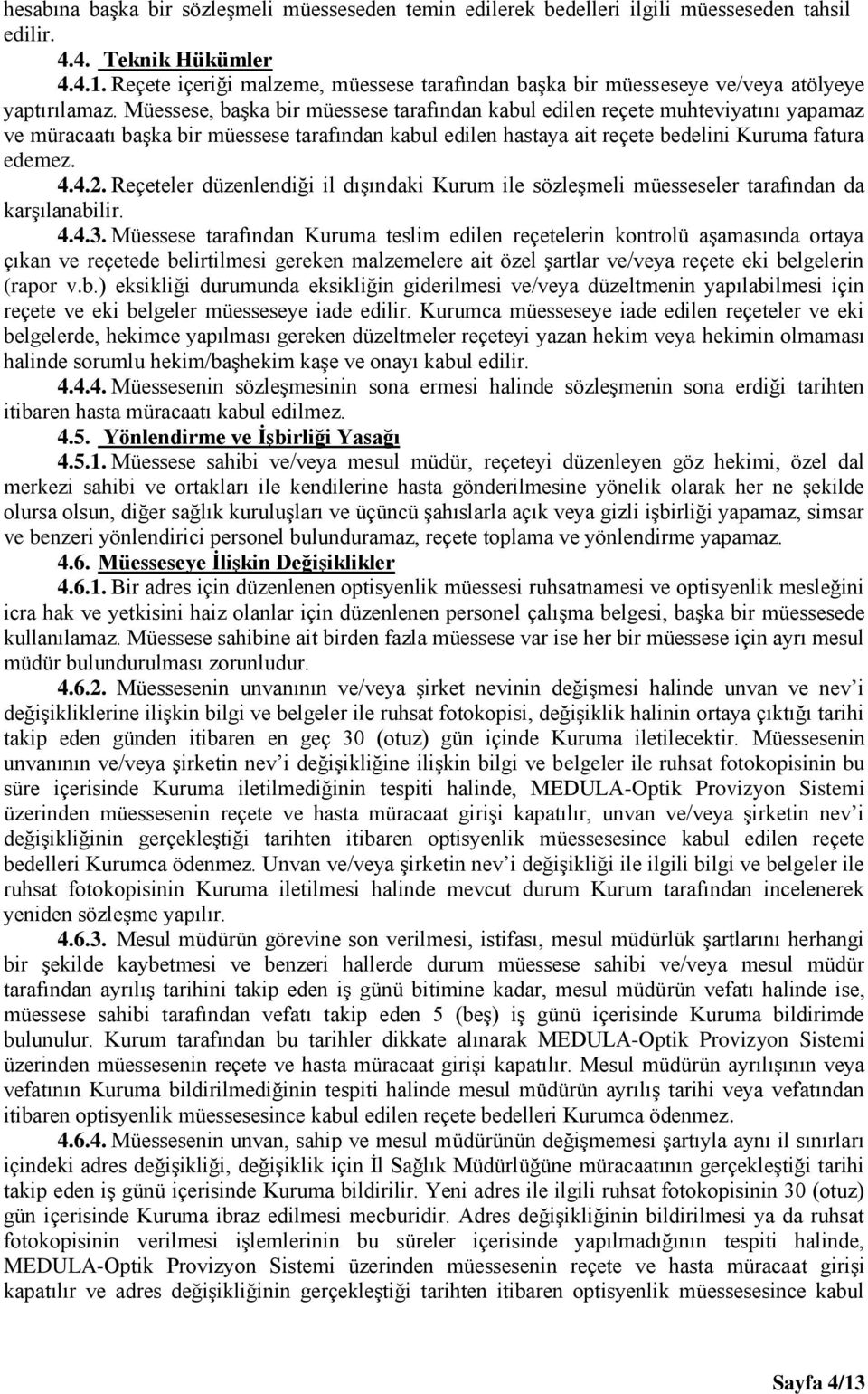 Müessese, başka bir müessese tarafından kabul edilen reçete muhteviyatını yapamaz ve müracaatı başka bir müessese tarafından kabul edilen hastaya ait reçete bedelini Kuruma fatura edemez. 4.4.2.