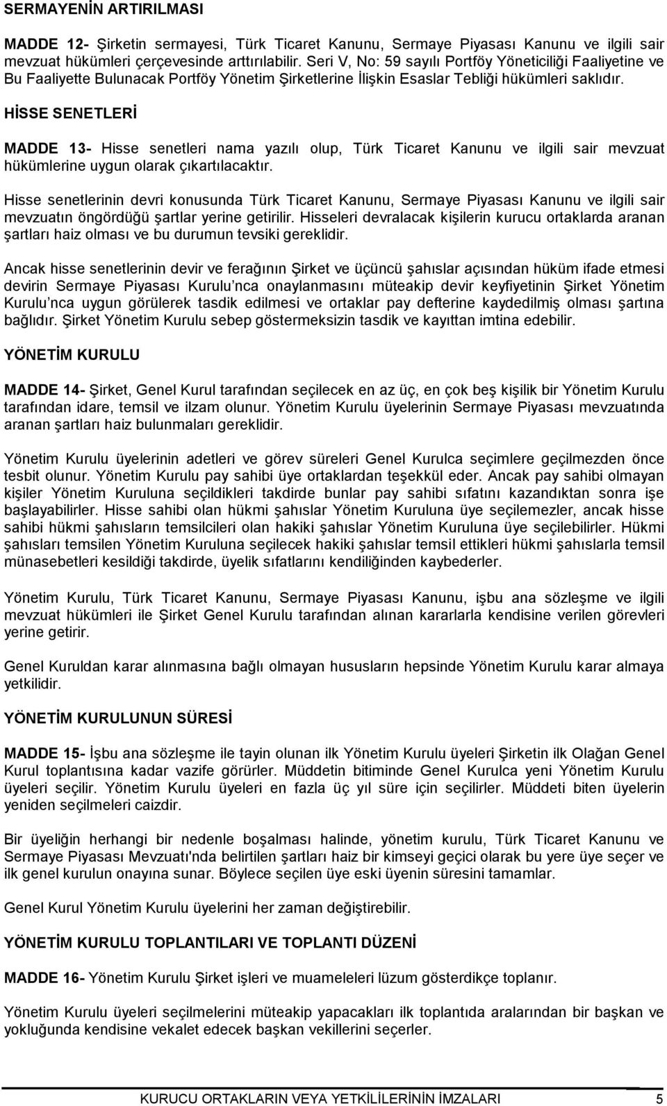 HİSSE SENETLERİ MADDE 13- Hisse senetleri nama yazılı olup, Türk Ticaret Kanunu ve ilgili sair mevzuat hükümlerine uygun olarak çıkartılacaktır.