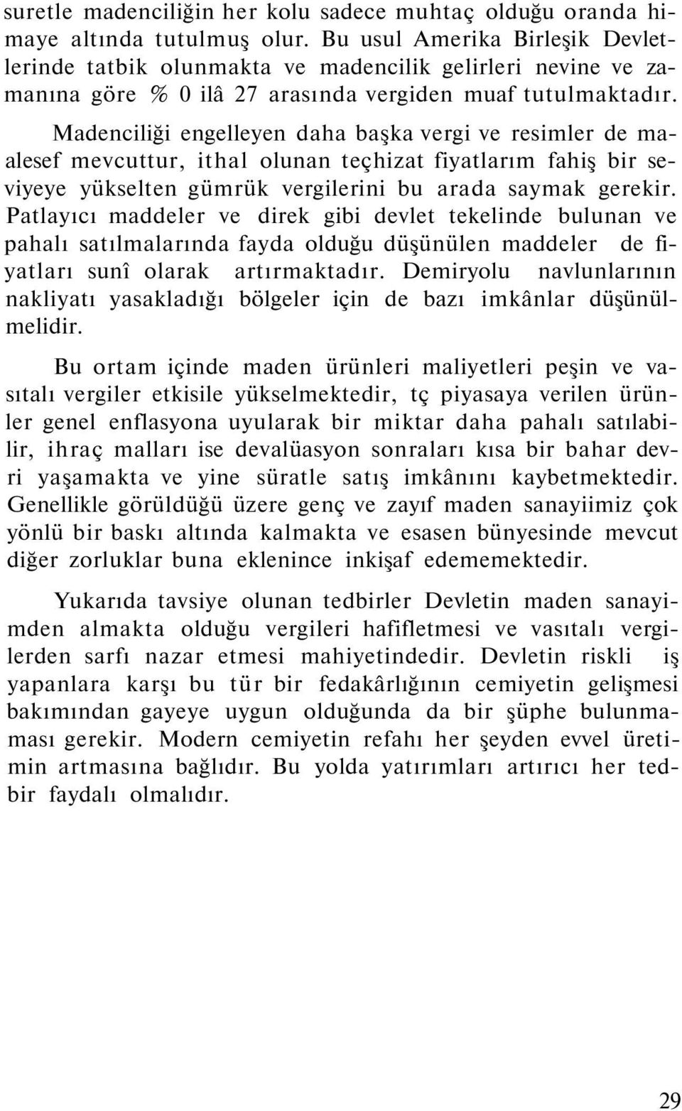 Madenciliği engelleyen daha başka vergi ve resimler de maalesef mevcuttur, ithal olunan teçhizat fiyatlarım fahiş bir seviyeye yükselten gümrük vergilerini bu arada saymak gerekir.