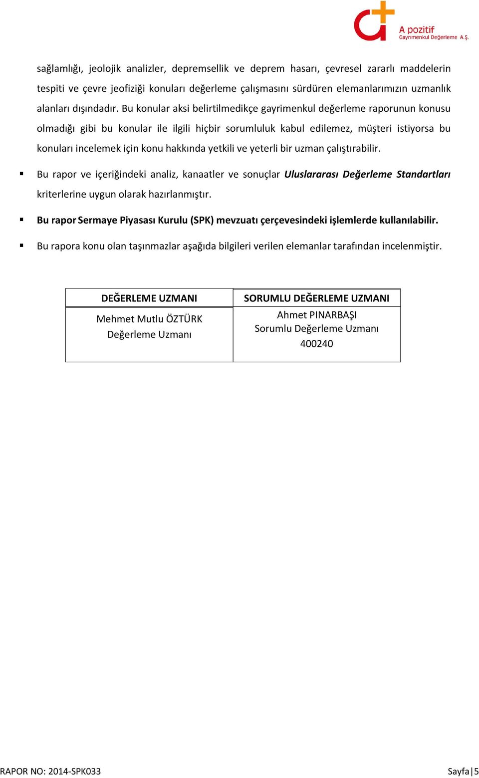 Bu konular aksi belirtilmedikçe gayrimenkul değerleme raporunun konusu olmadığı gibi bu konular ile ilgili hiçbir sorumluluk kabul edilemez, müşteri istiyorsa bu konuları incelemek için konu hakkında