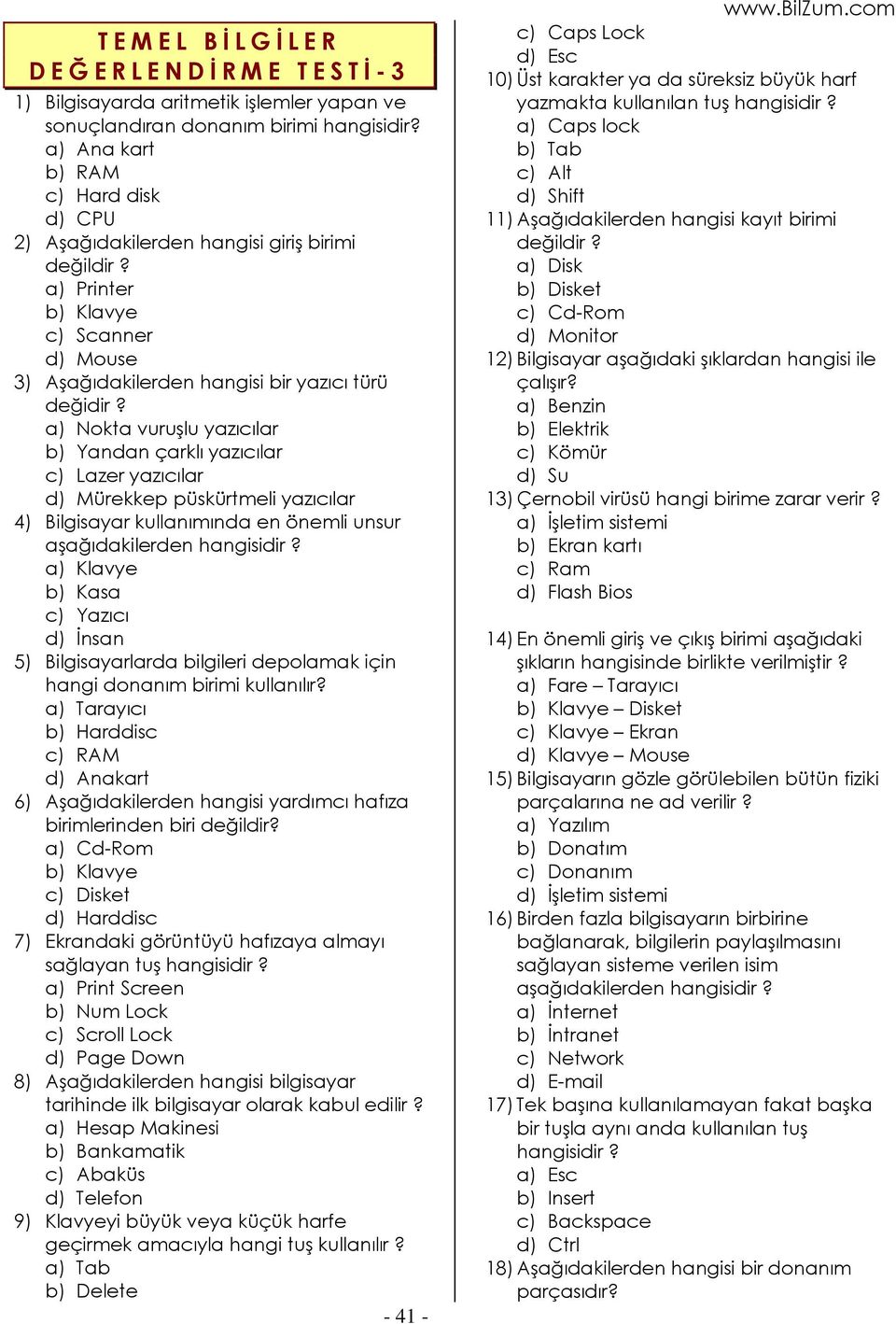 a) Nokta vuruşlu yazıcılar b) Yandan çarklı yazıcılar c) Lazer yazıcılar d) Mürekkep püskürtmeli yazıcılar 4) Bilgisayar kullanımında en önemli unsur aşağıdakilerden hangisidir?