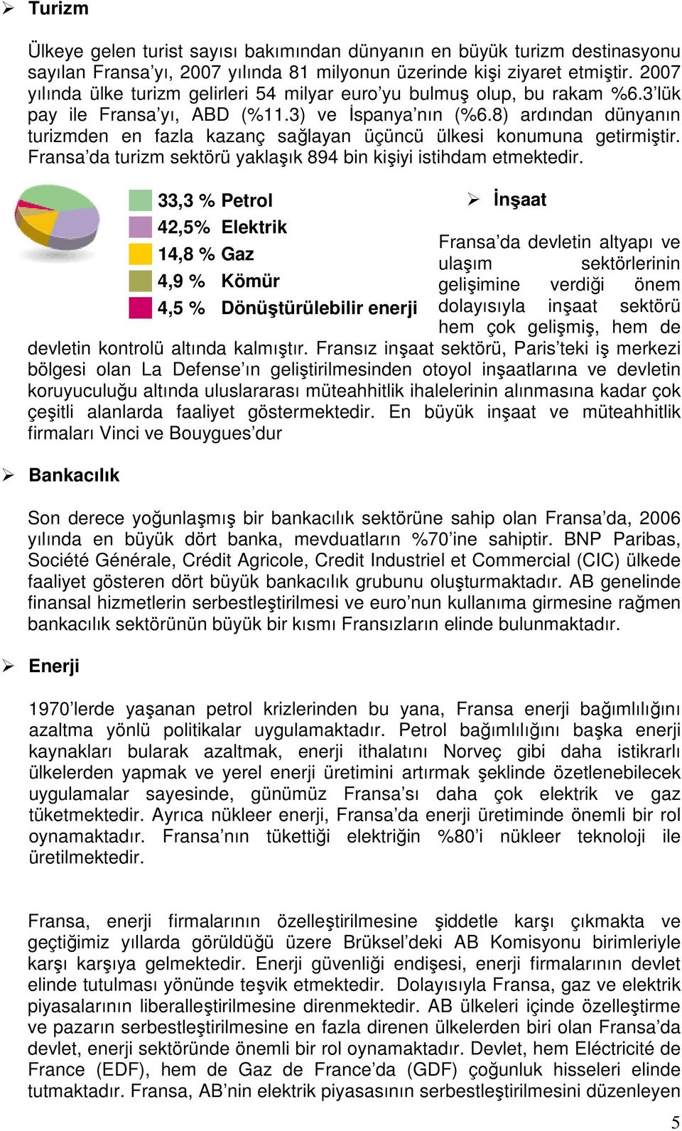 8) ardından dünyanın turizmden en fazla kazanç sağlayan üçüncü ülkesi konumuna getirmiştir. Fransa da turizm sektörü yaklaşık 894 bin kişiyi istihdam etmektedir.