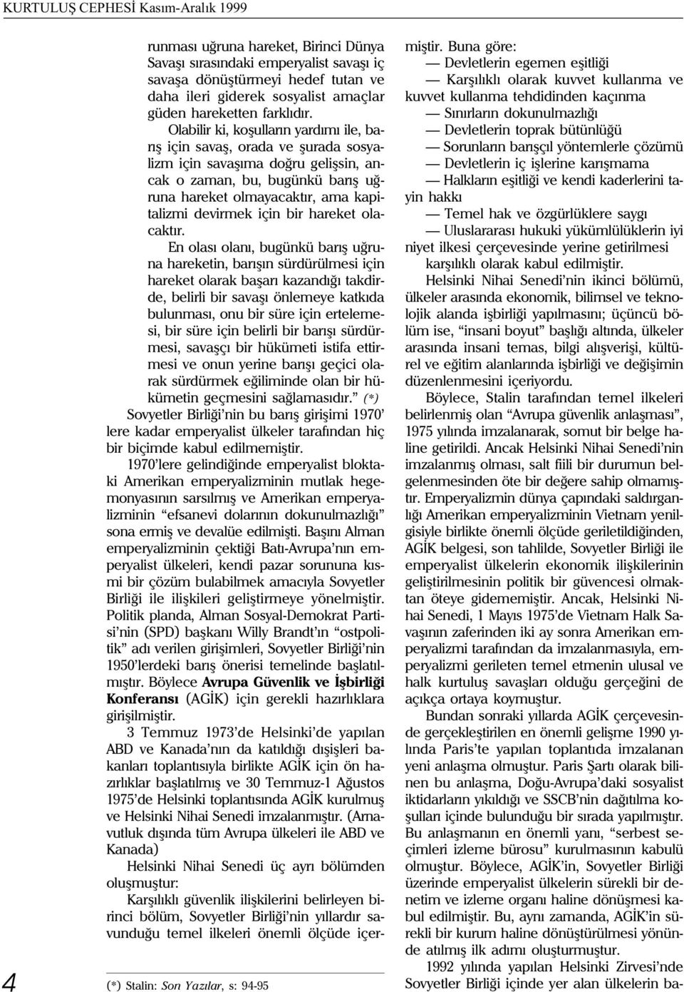 Olabilir ki, koþullarýn yardýmý ile, barýþ için savaþ, orada ve þurada sosyalizm için savaþýma doðru geliþsin, ancak o zaman, bu, bugünkü barýþ uðruna hareket olmayacaktýr, ama kapitalizmi devirmek