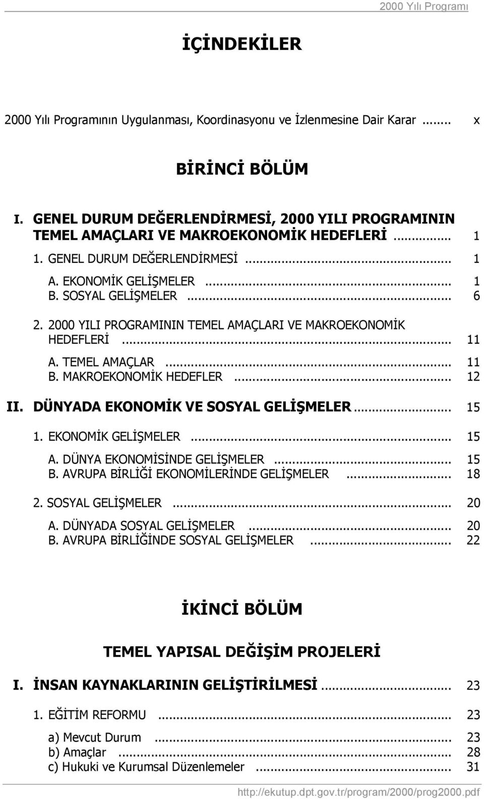 MAKROEKONOMİK HEDEFLER... 12 II. DÜNYADA EKONOMİK VE SOSYAL GELİŞMELER... 15 1. EKONOMİK GELİŞMELER... 15 A. DÜNYA EKONOMİSİNDE GELİŞMELER... 15 B. AVRUPA BİRLİĞİ EKONOMİLERİNDE GELİŞMELER... 18 2.