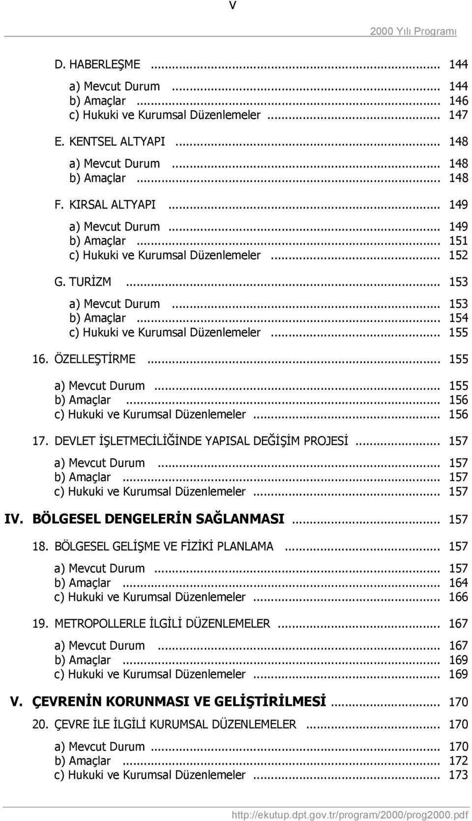 ÖZELLEŞTİRME... 155 a) Mevcut Durum... 155 b) Amaçlar... 156 c) Hukuki ve Kurumsal Düzenlemeler... 156 17. DEVLET İŞLETMECİLİĞİNDE YAPISAL DEĞİŞİM PROJESİ... 157 a) Mevcut Durum... 157 b) Amaçlar.