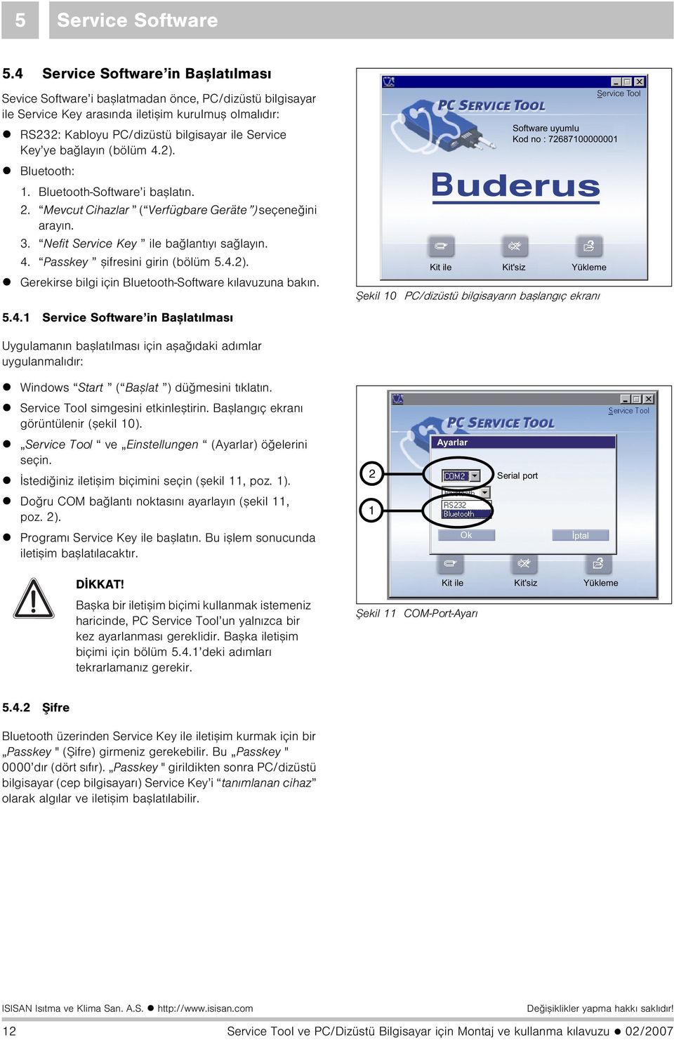 ye baðlayýn (bölüm 4.2). Bluetooth: 1. Bluetooth-Software i baþlatýn. 2. Mevcut Cihazlar ( Verfügbare Geräte ) seçeneðini arayýn. 3. Nefit Service Key ile baðlantýyý saðlayýn. 4. Passkey þifresini girin (bölüm 5.