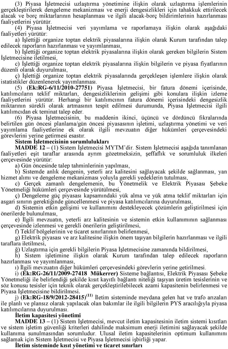 (4) Piyasa İşletmecisi veri yayımlama ve raporlamaya ilişkin olarak aşağıdaki faaliyetleri yürütür: a) İşlettiği organize toptan elektrik piyasalarına ilişkin olarak Kurum tarafından talep edilecek