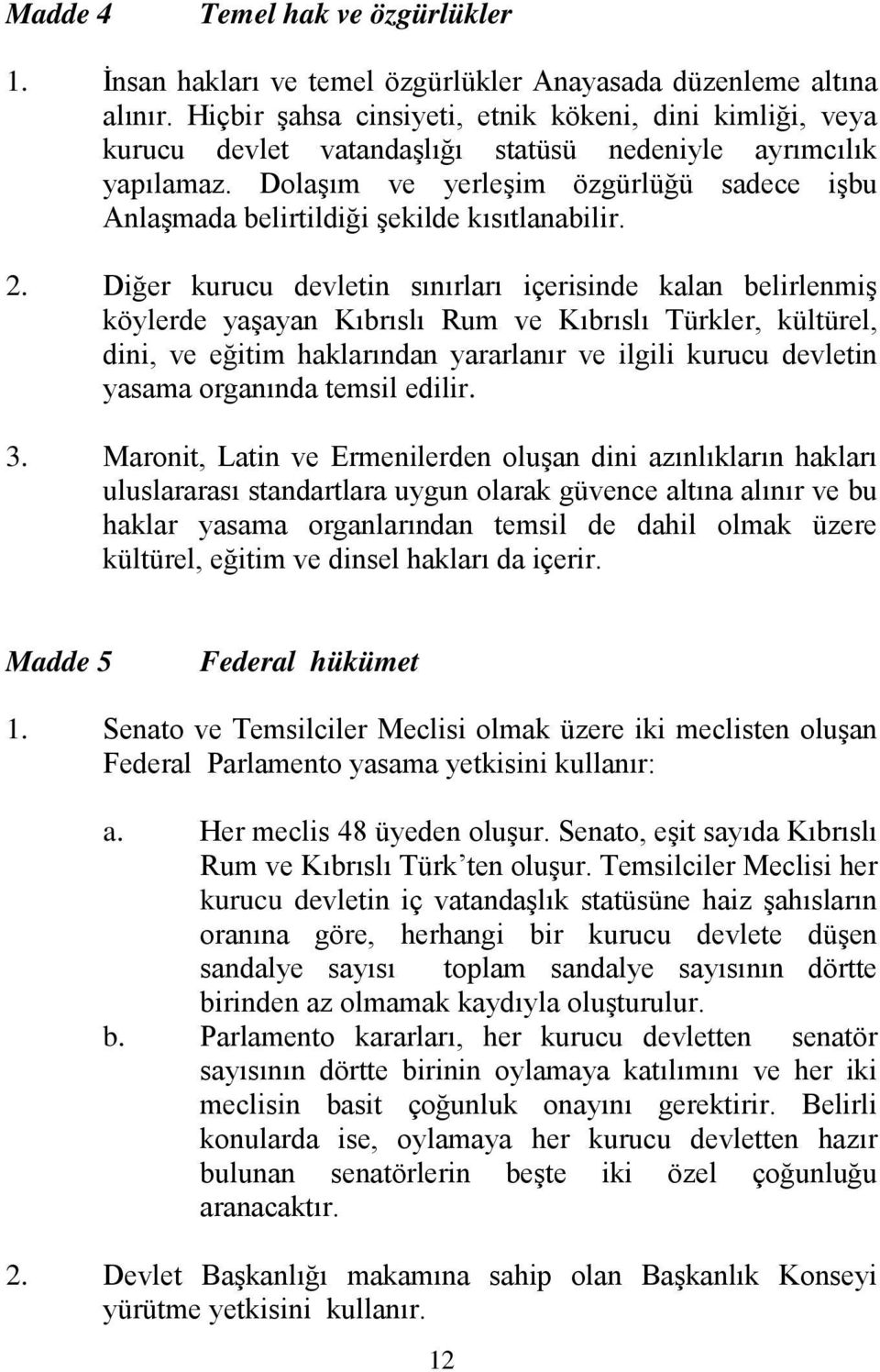 Dolaşım ve yerleşim özgürlüğü sadece işbu Anlaşmada belirtildiği şekilde kısıtlanabilir. 2.