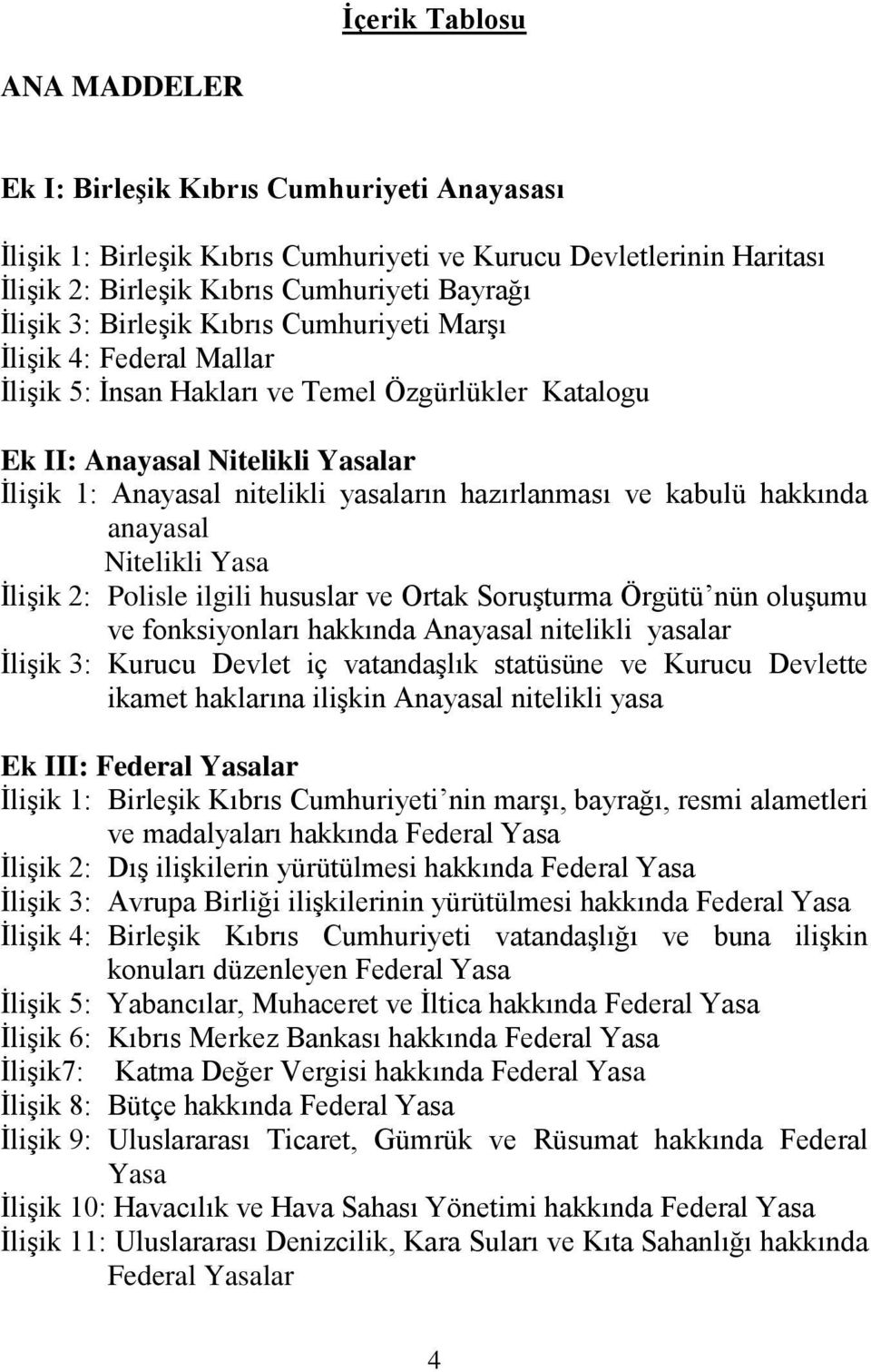 ve kabulü hakkında anayasal Nitelikli Yasa İlişik 2: Polisle ilgili hususlar ve Ortak Soruşturma Örgütü nün oluşumu ve fonksiyonları hakkında Anayasal nitelikli yasalar İlişik 3: Kurucu Devlet iç