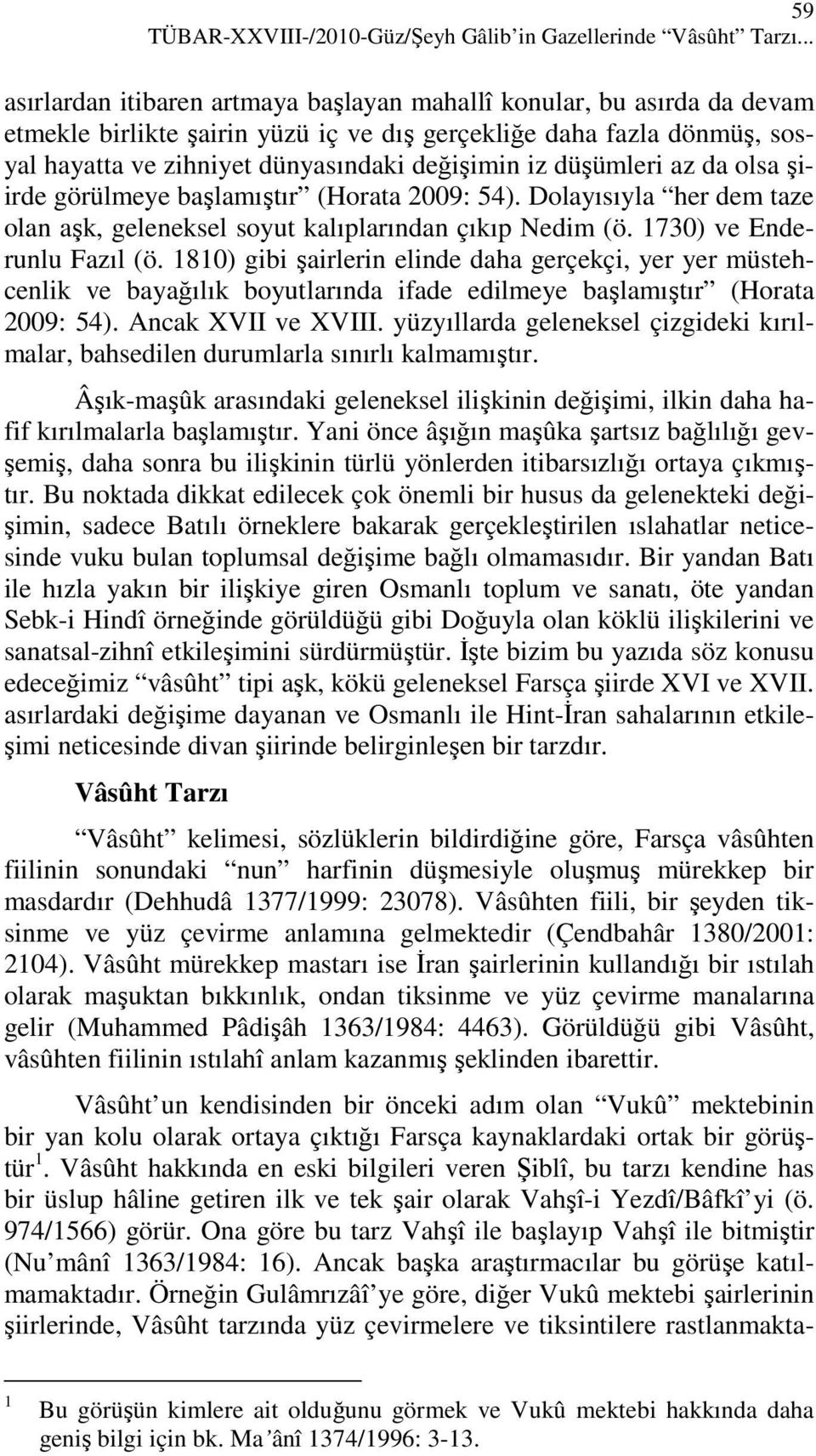 düşümleri az da olsa şiirde görülmeye başlamıştır (Horata 2009: 54). Dolayısıyla her dem taze olan aşk, geleneksel soyut kalıplarından çıkıp Nedim (ö. 1730) ve Enderunlu Fazıl (ö.