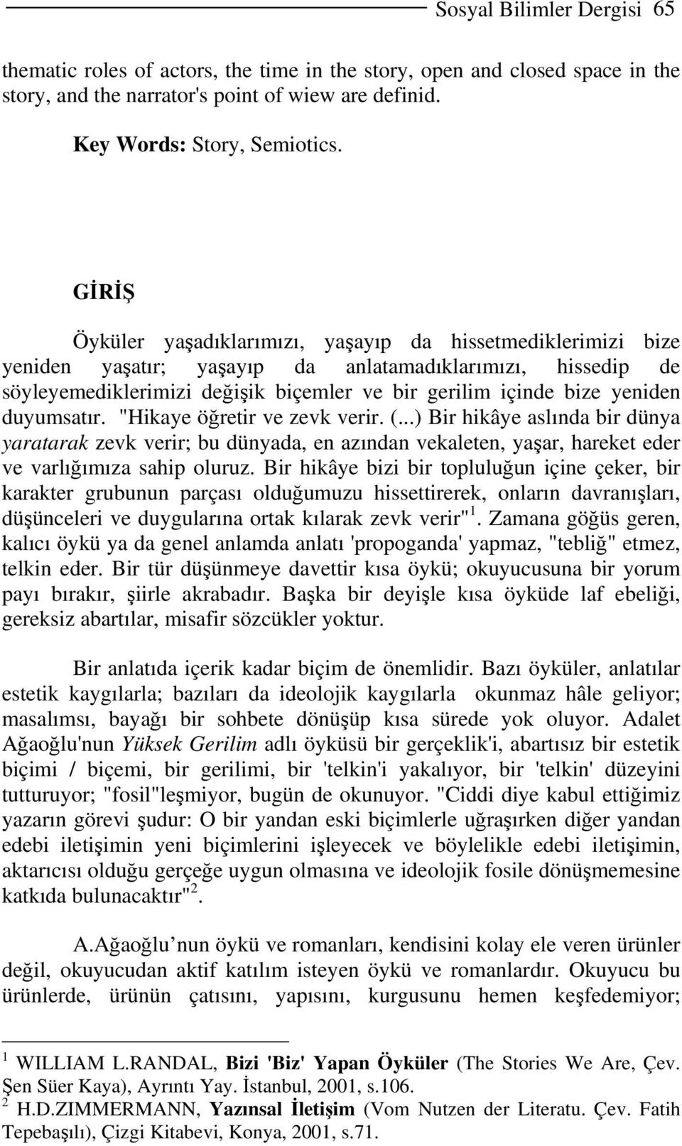 yeniden duyumsatır. "Hikaye öğretir ve zevk verir. (...) Bir hikâye aslında bir dünya yaratarak zevk verir; bu dünyada, en azından vekaleten, yaşar, hareket eder ve varlığımıza sahip oluruz.