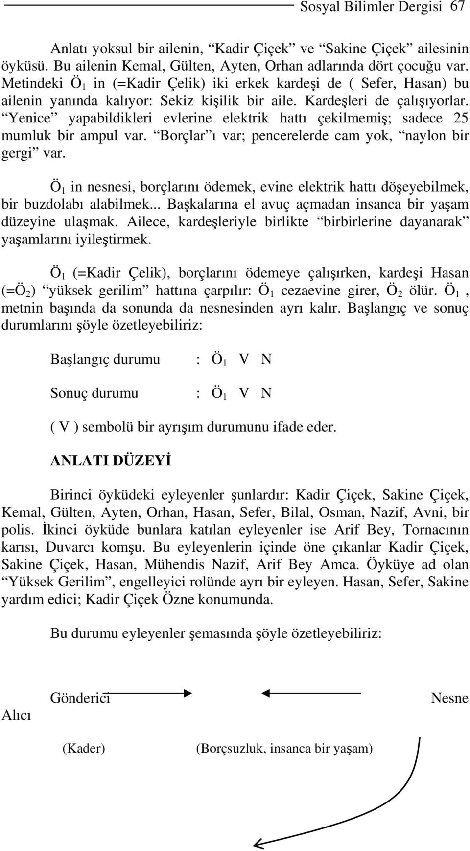 Yenice yapabildikleri evlerine elektrik hattı çekilmemiş; sadece 25 mumluk bir ampul var. Borçlar ı var; pencerelerde cam yok, naylon bir gergi var.