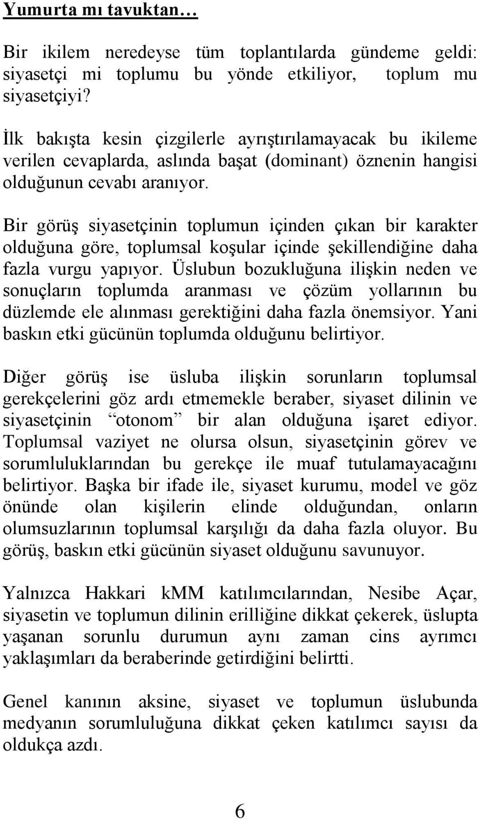 Bir görüş siyasetçinin toplumun içinden çıkan bir karakter olduğuna göre, toplumsal koşular içinde şekillendiğine daha fazla vurgu yapıyor.