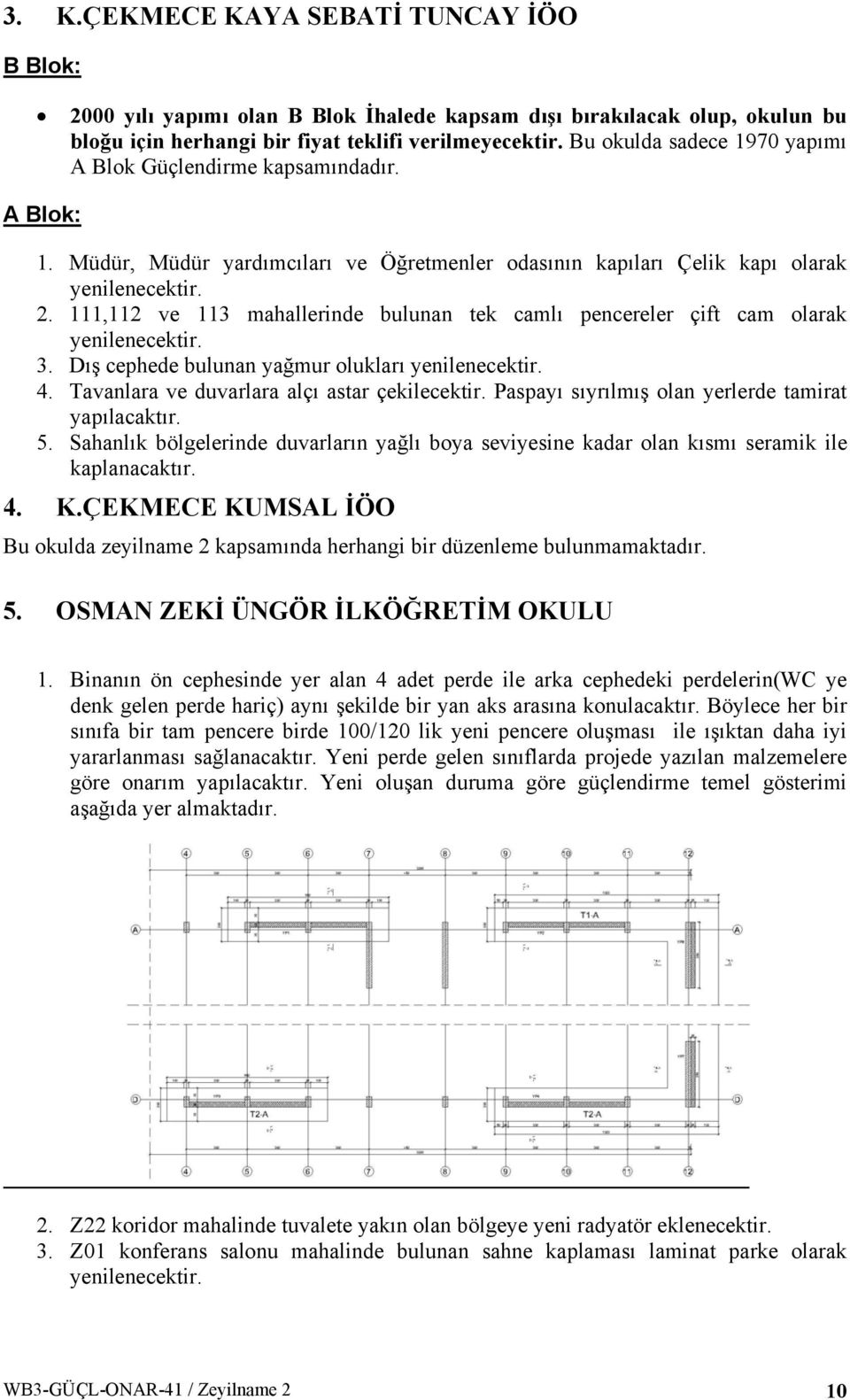 111,112 ve 113 mahallerinde bulunan tek camlı pencereler çift cam olarak yenilenecektir. 3. Dış cephede bulunan yağmur olukları yenilenecektir. 4. Tavanlara ve duvarlara alçı astar çekilecektir.