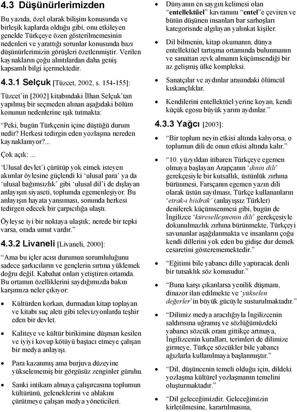 154-155]: Tüzcet in [2002] kitabındaki İlhan Selçuk tan yapılmış bir seçmeden alınan aşağıdaki bölüm konunun nedenlerine ışık tutmakta: Peki, bugün Türkçenin içine düştüğü durum nedir?