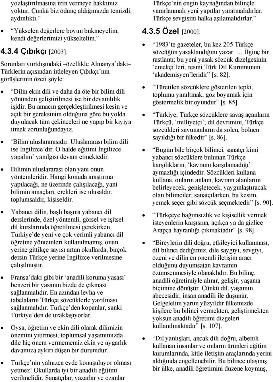 geliştirilmesi ise bir devamlılık işidir. Bu amacın gerçekleştirilmesi kesin ve açık bir gereksinim olduğuna göre bu yolda duyulacak tüm çekinceleri ne yapıp bir kıyıya itmek zorunluğundayız.