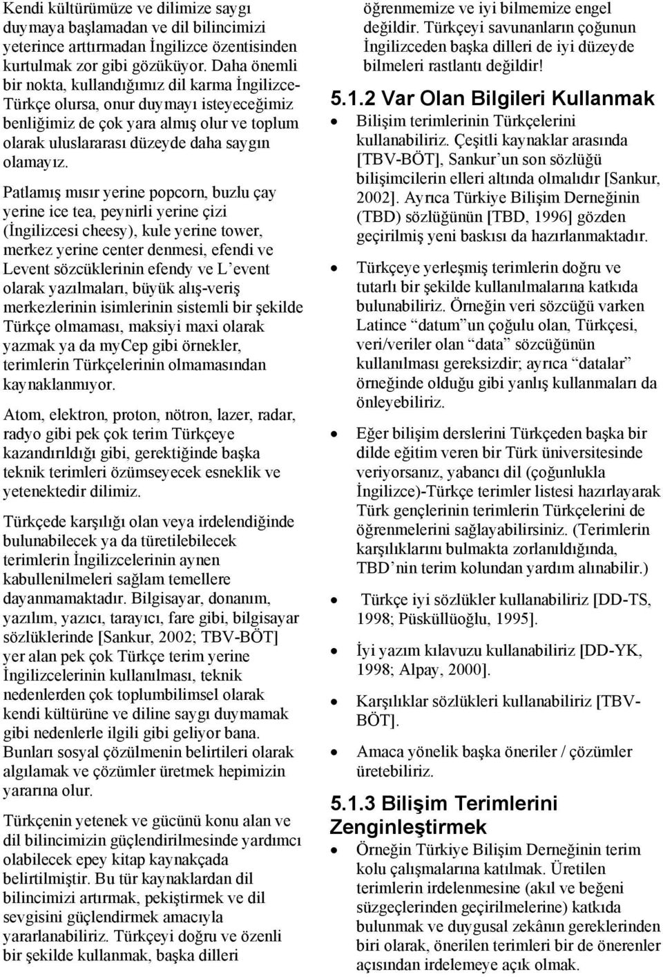 Patlamış mısır yerine popcorn, buzlu çay yerine ice tea, peynirli yerine çizi (İngilizcesi cheesy), kule yerine tower, merkez yerine center denmesi, efendi ve Levent sözcüklerinin efendy ve L event