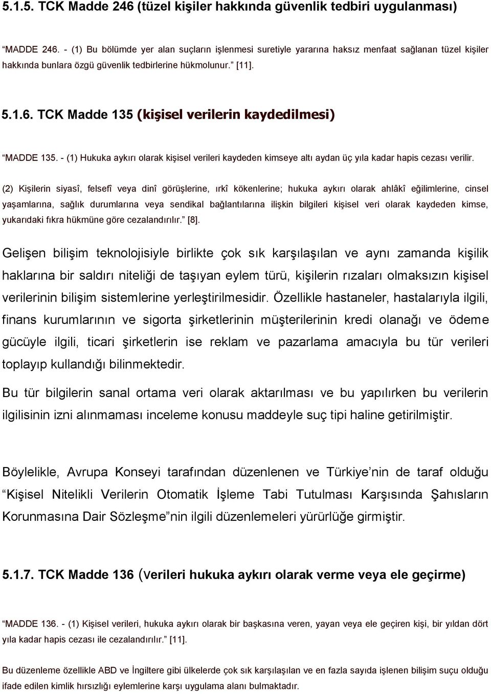 TCK Madde 135 (kişisel verilerin kaydedilmesi) MADDE 135. - (1) Hukuka aykırı olarak kişisel verileri kaydeden kimseye altı aydan üç yıla kadar hapis cezası verilir.