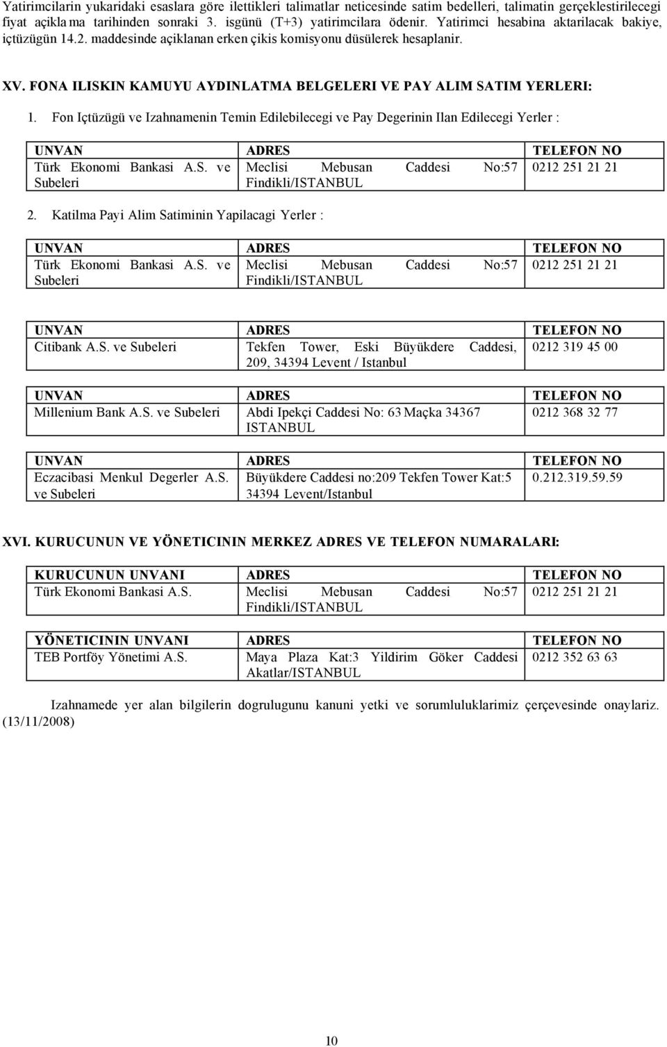 Fon Içtüzügü ve Izahnamenin Temin Edilebilecegi ve Pay Degerinin Ilan Edilecegi Yerler : UNVAN ADRES TELEFON NO Türk Ekonomi Bankasi A.S. ve Meclisi Mebusan Caddesi No:57 0212 251 21 21 Subeleri Findikli/ISTANBUL 2.