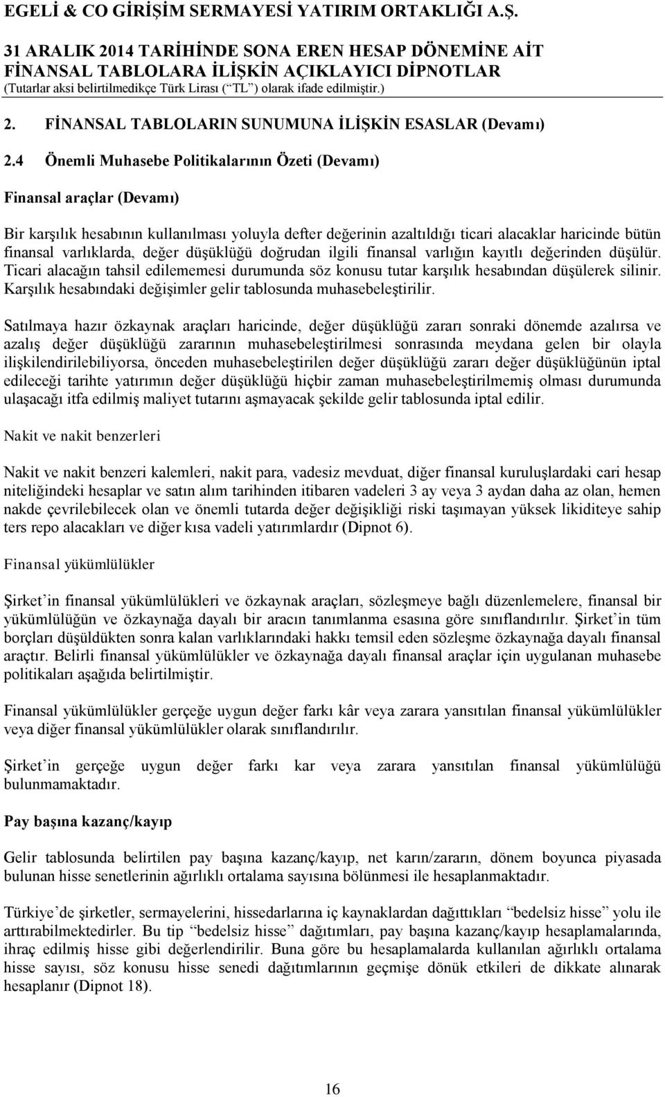 varlıklarda, değer düşüklüğü doğrudan ilgili finansal varlığın kayıtlı değerinden düşülür. Ticari alacağın tahsil edilememesi durumunda söz konusu tutar karşılık hesabından düşülerek silinir.