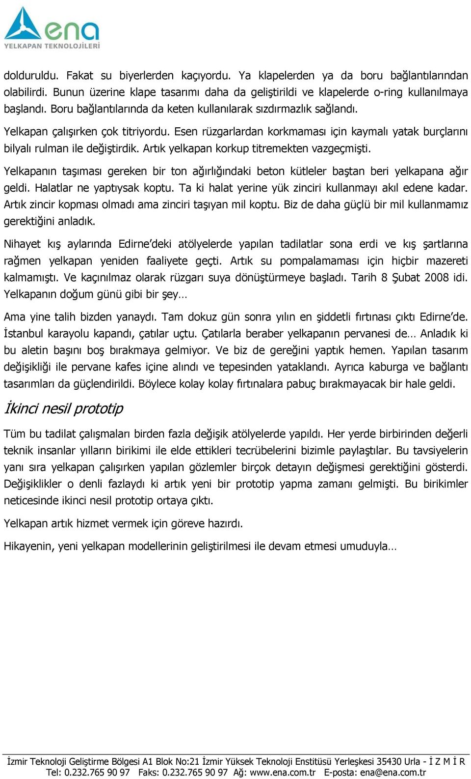 Artık yelkapan korkup titremekten vazgeçmişti. Yelkapanın taşıması gereken bir ton ağırlığındaki beton kütleler baştan beri yelkapana ağır geldi. Halatlar ne yaptıysak koptu.