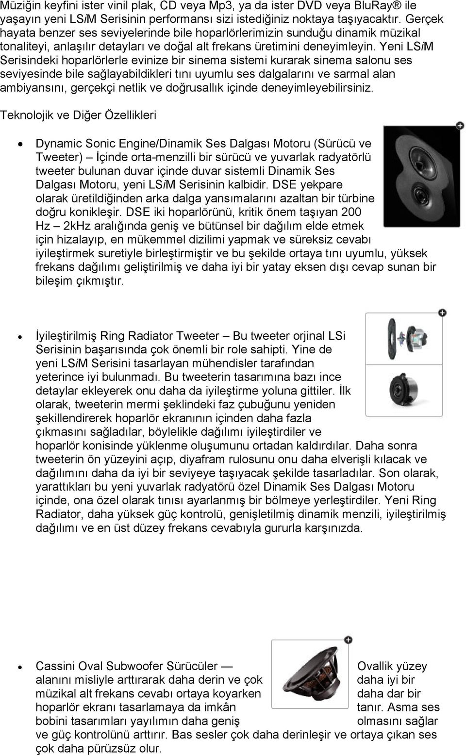 Yeni LSiM Serisindeki hoparlörlerle evinize bir sinema sistemi kurarak sinema salonu ses seviyesinde bile sağlayabildikleri tını uyumlu ses dalgalarını ve sarmal alan ambiyansını, gerçekçi netlik ve