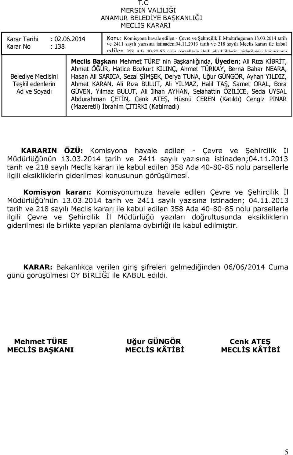 sayılı yazısına istinaden;04.11.2013 tarih ve 218 sayılı Meclis kararı ile kabul edilen 358 Ada 40-80-85 nolu parsellerle ilgili eksikliklerin giderilmesi konusunun Meclis Başkanı görüģülmesi.