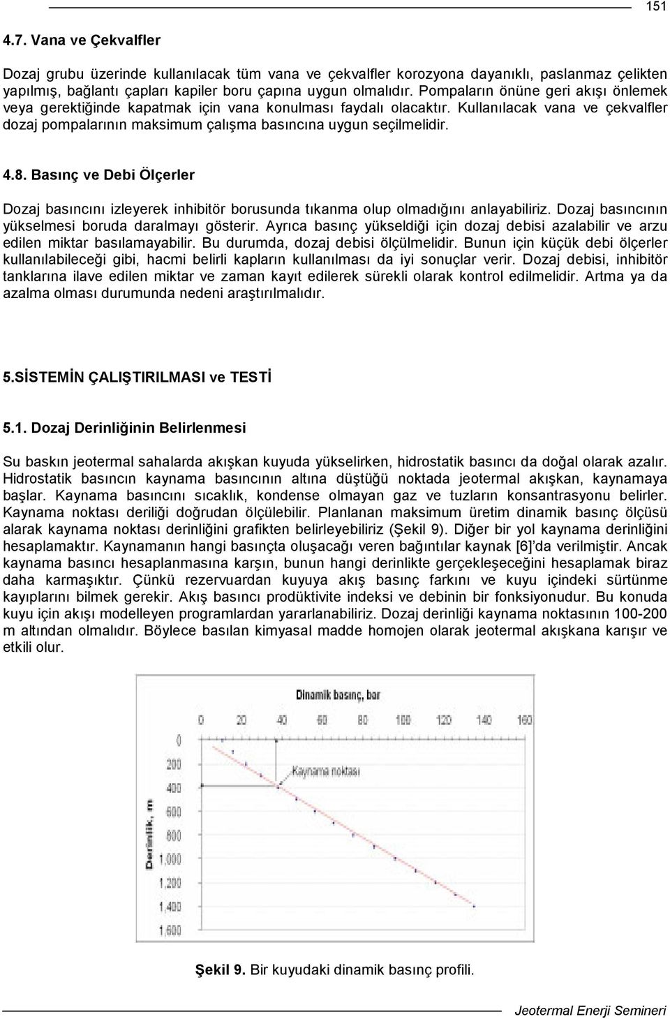 4.8. Basınç ve Debi Ölçerler Dozaj basıncını izleyerek inhibitör borusunda tıkanma olup olmadığını anlayabiliriz. Dozaj basıncının yükselmesi boruda daralmayı gösterir.