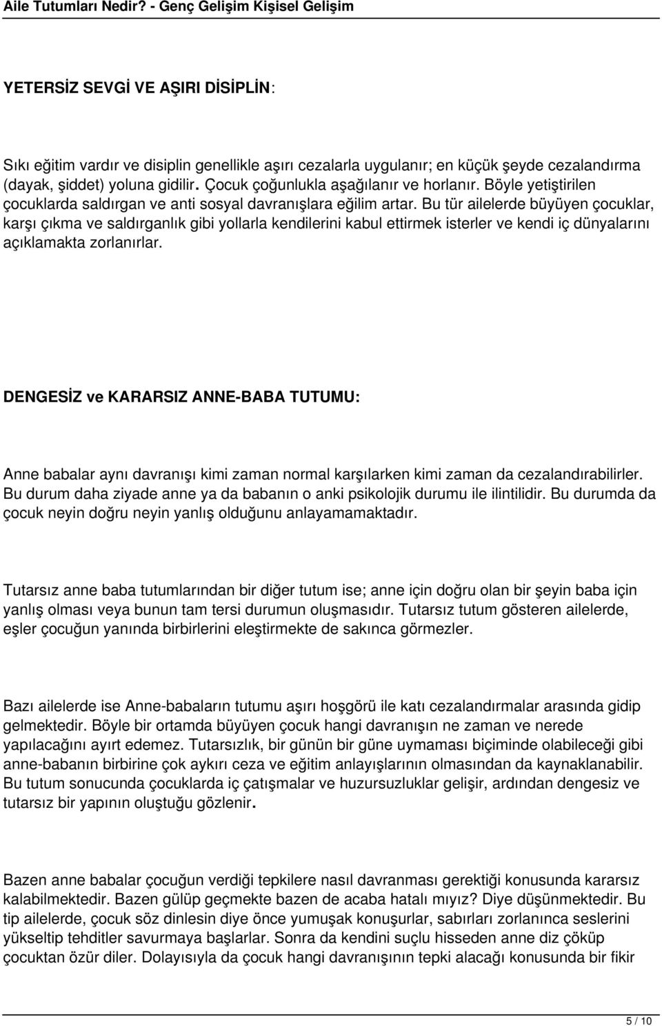 Bu tür ailelerde büyüyen çocuklar, karşı çıkma ve saldırganlık gibi yollarla kendilerini kabul ettirmek isterler ve kendi iç dünyalarını açıklamakta zorlanırlar.