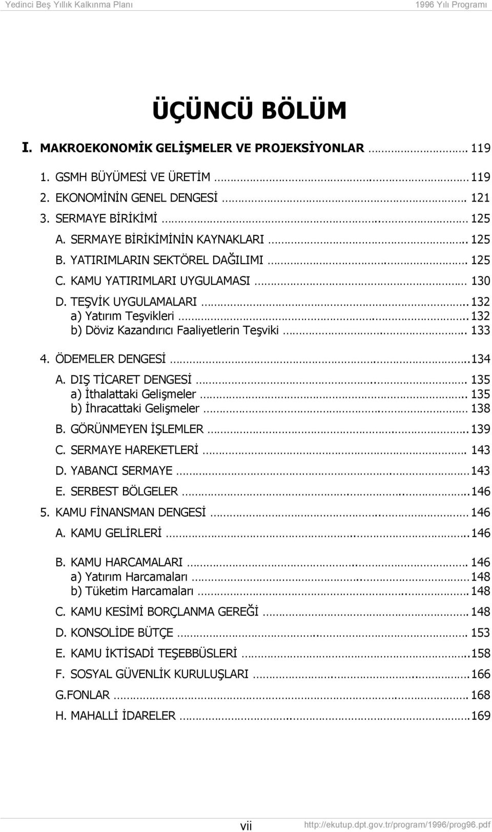 .. 134 A. DIŞ TİCARET DENGESİ... 135 a) İthalattaki Gelişmeler.. 135 b) İhracattaki Gelişmeler. 138 B. GÖRÜNMEYEN İŞLEMLER... 139 C. SERMAYE HAREKETLERİ. 143 D. YABANCI SERMAYE. 143 E.