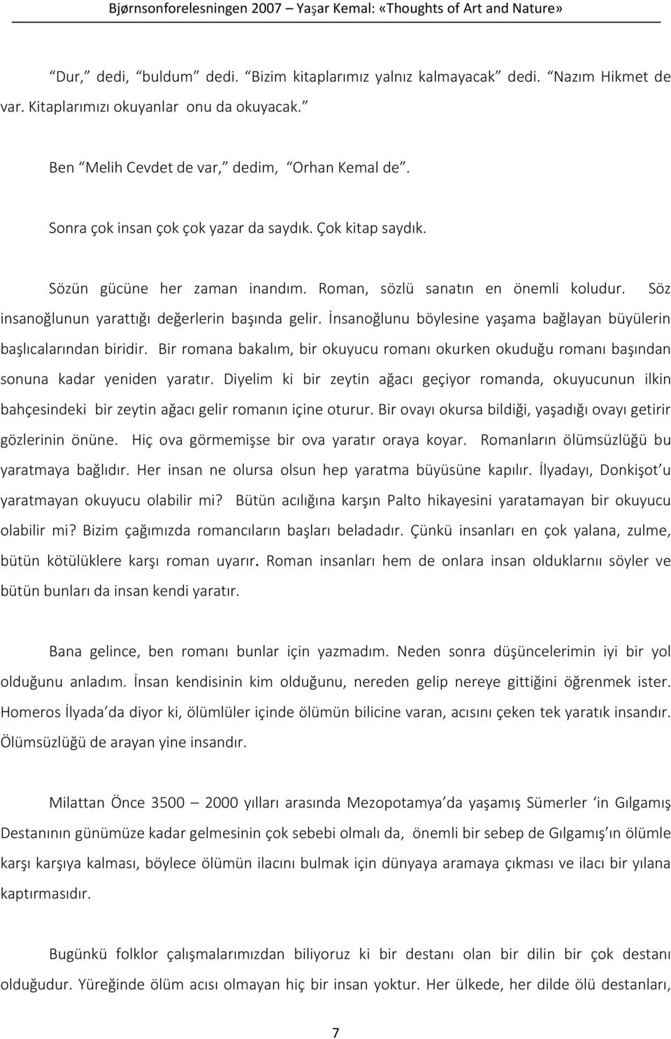 İnsanoğlunu böylesine yaşama bağlayan büyülerin başlıcalarından biridir. Bir romana bakalım, bir okuyucu romanı okurken okuduğu romanı başından sonuna kadar yeniden yaratır.