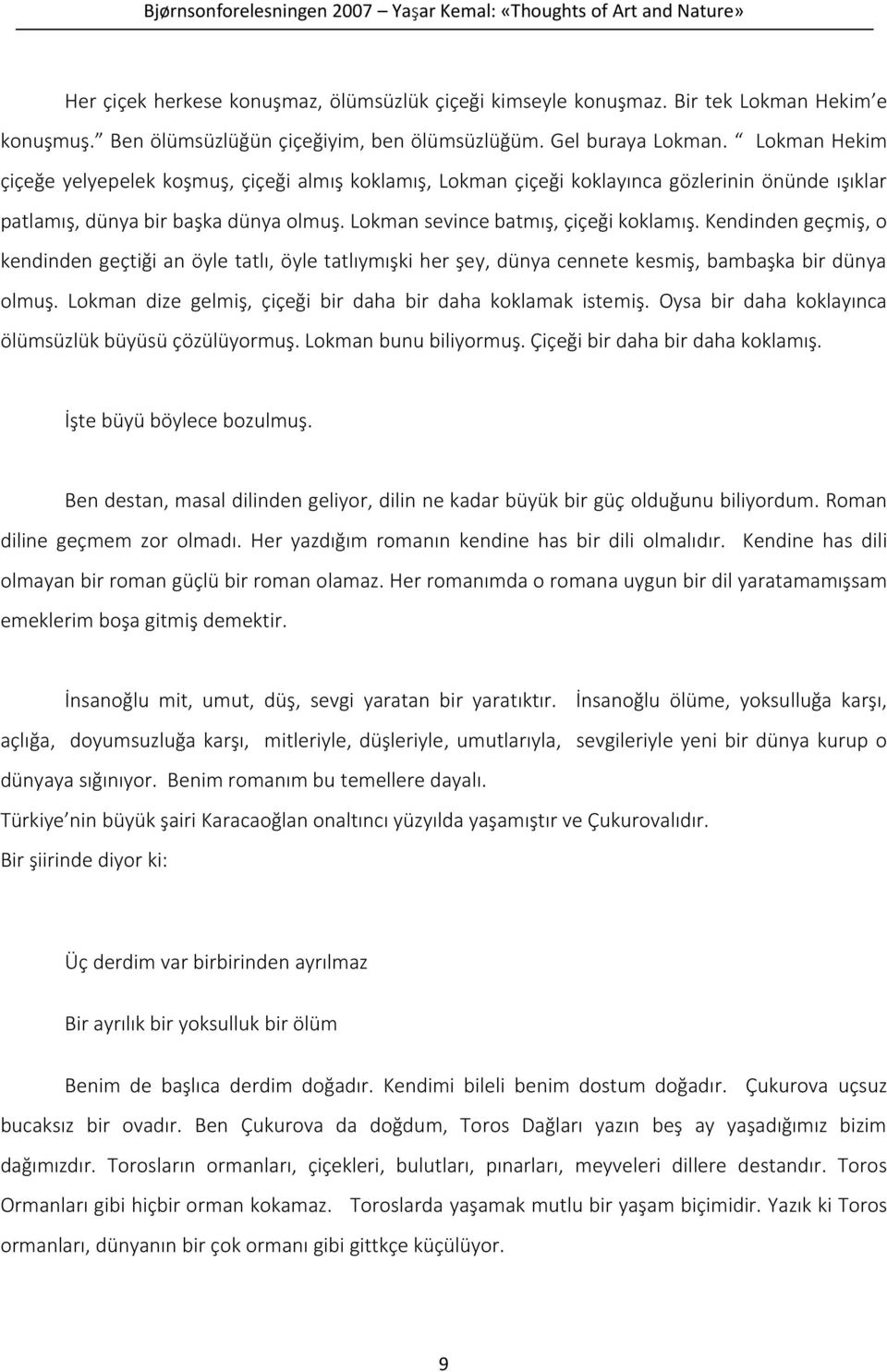 Kendinden geçmiş, o kendinden geçtiği an öyle tatlı, öyle tatlıymışki her şey, dünya cennete kesmiş, bambaşka bir dünya olmuş. Lokman dize gelmiş, çiçeği bir daha bir daha koklamak istemiş.