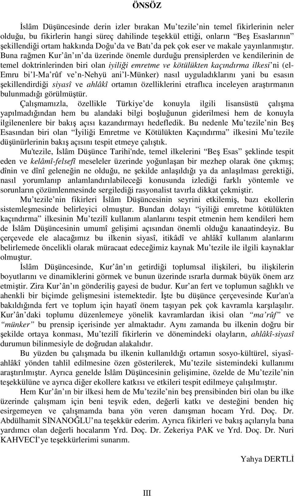 Buna rağmen Kur ân ın da üzerinde önemle durduğu prensiplerden ve kendilerinin de temel doktrinlerinden biri olan iyiliği emretme ve kötülükten kaçındırma ilkesi ni (el- Emru bi l-ma rûf ve n-nehyü