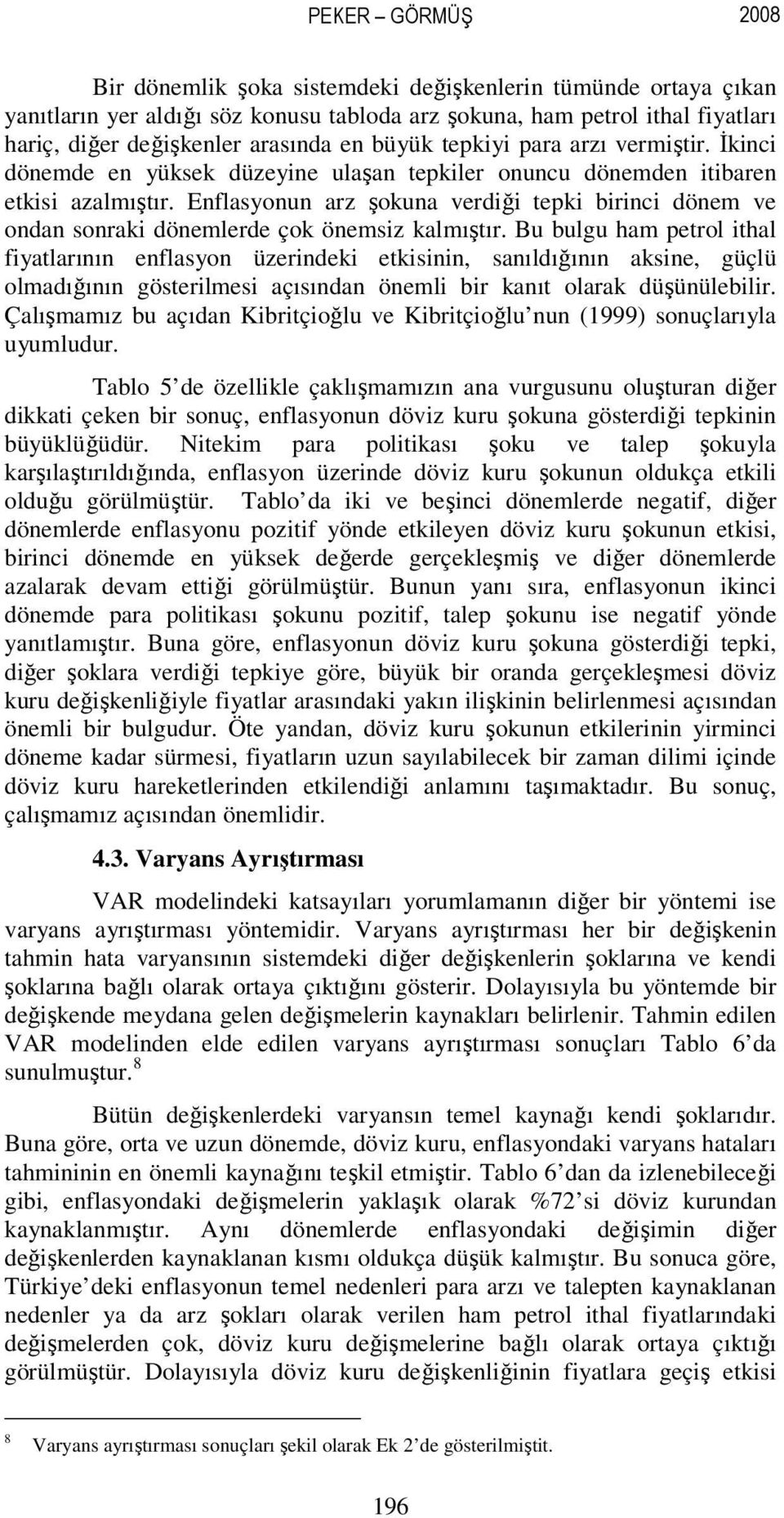 Enflasonun arz şokuna verdiği teki birinci döne ve ondan sonraki dönelerde çok önesiz kalıştır.