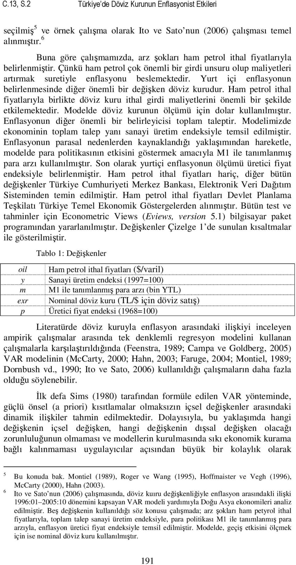 Yurt içi enflasonun belirlenesinde diğer öneli bir değişken döviz kurudur. Ha etrol ithal fiatlarıla birlikte döviz kuru ithal girdi alietlerini öneli bir şekilde etkileektedir.