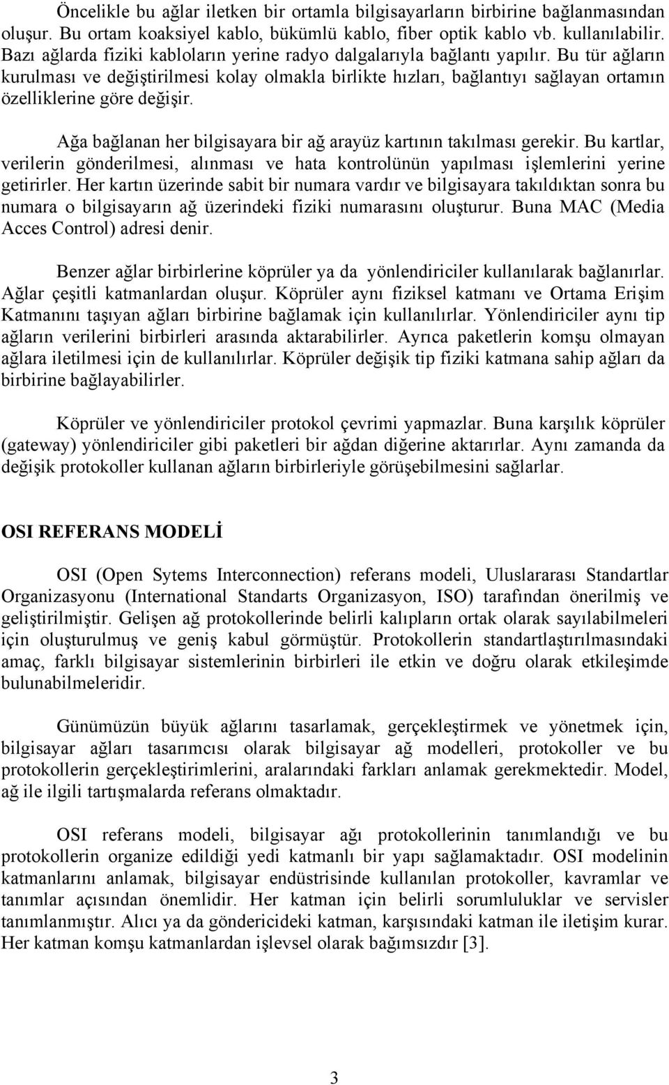 Bu tür ağların kurulması ve değiştirilmesi kolay olmakla birlikte hızları, bağlantıyı sağlayan ortamın özelliklerine göre değişir.