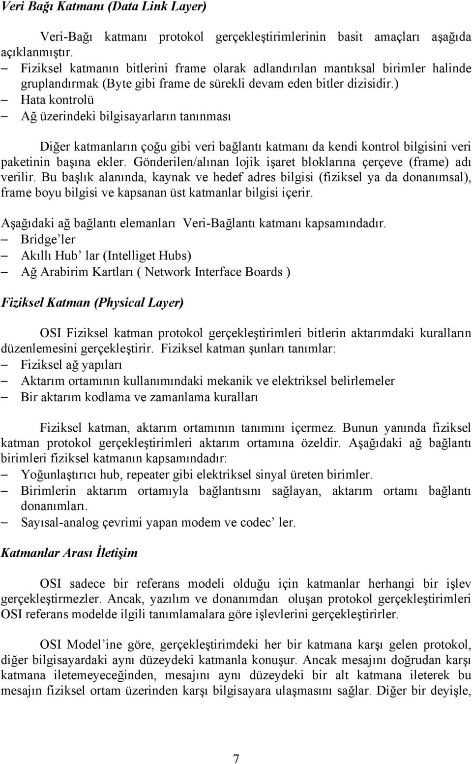 ) Hata kontrolü Ağ üzerindeki bilgisayarların tanınması Diğer katmanların çoğu gibi veri bağlantı katmanı da kendi kontrol bilgisini veri paketinin başına ekler.