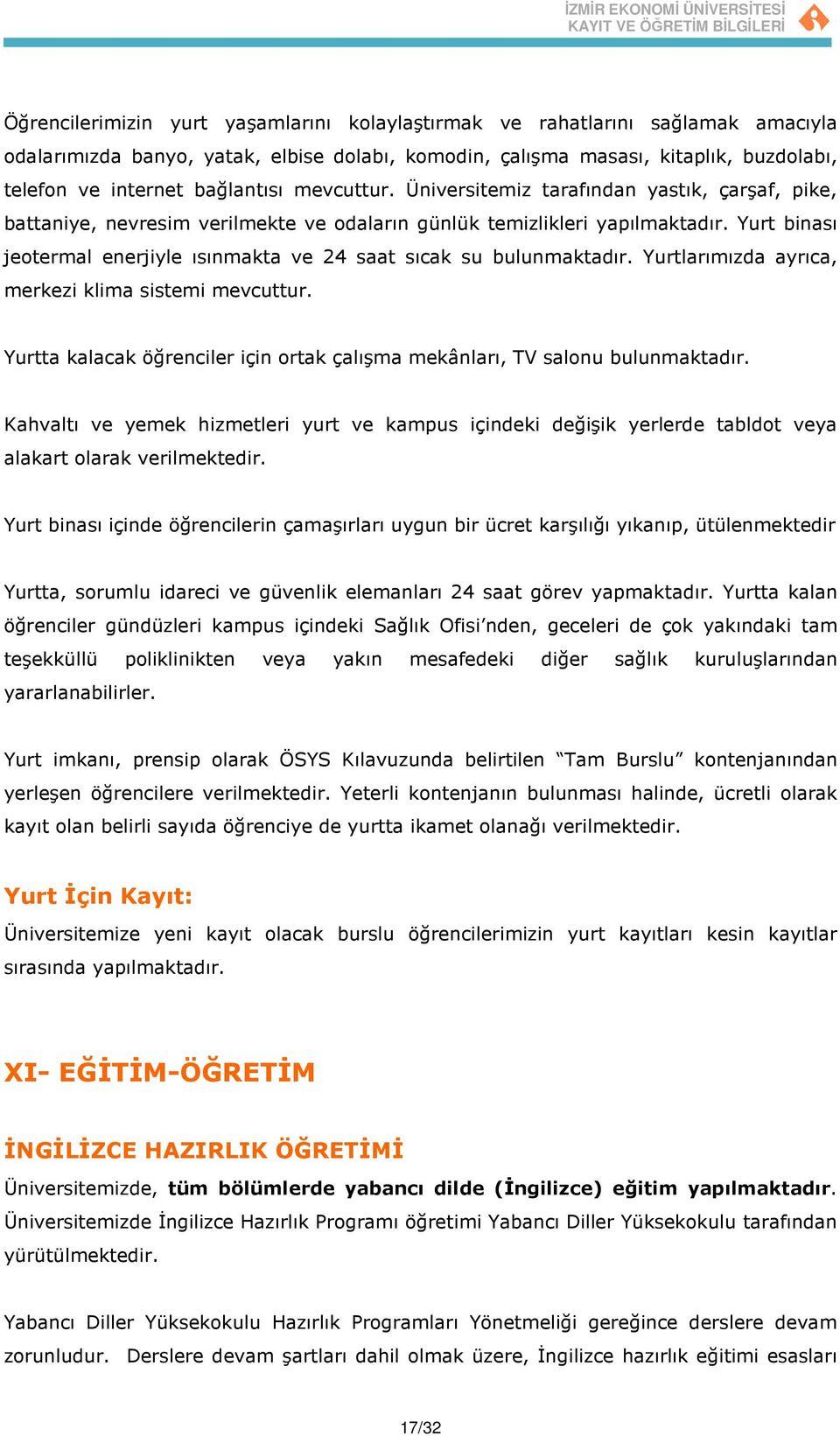 Yurt binası jeotermal enerjiyle ısınmakta ve 24 saat sıcak su bulunmaktadır. Yurtlarımızda ayrıca, merkezi klima sistemi mevcuttur.