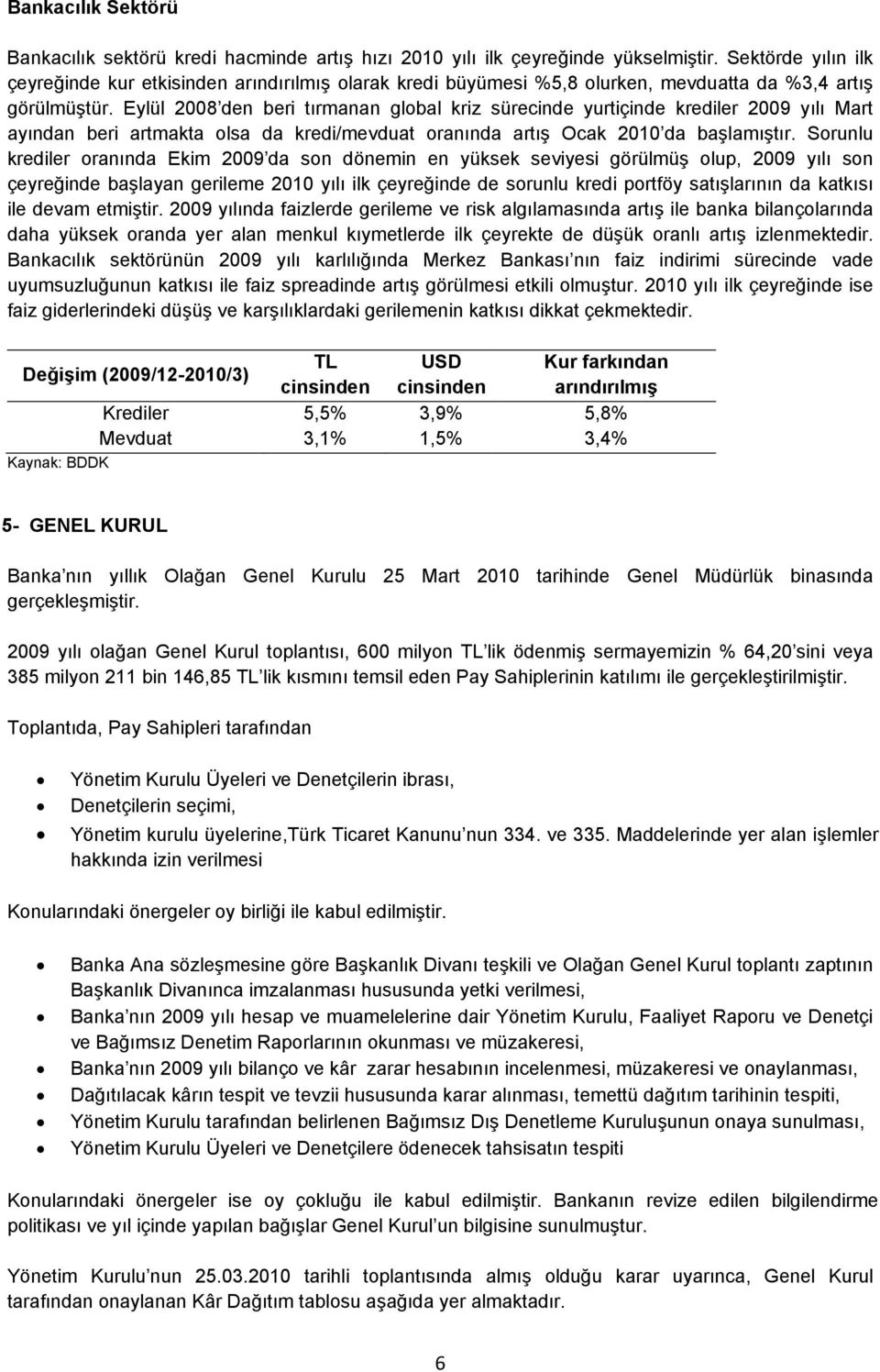 Eylül 2008 den beri tırmanan global kriz sürecinde yurtiçinde krediler 2009 yılı Mart ayından beri artmakta olsa da kredi/mevduat oranında artış Ocak 2010 da başlamıştır.