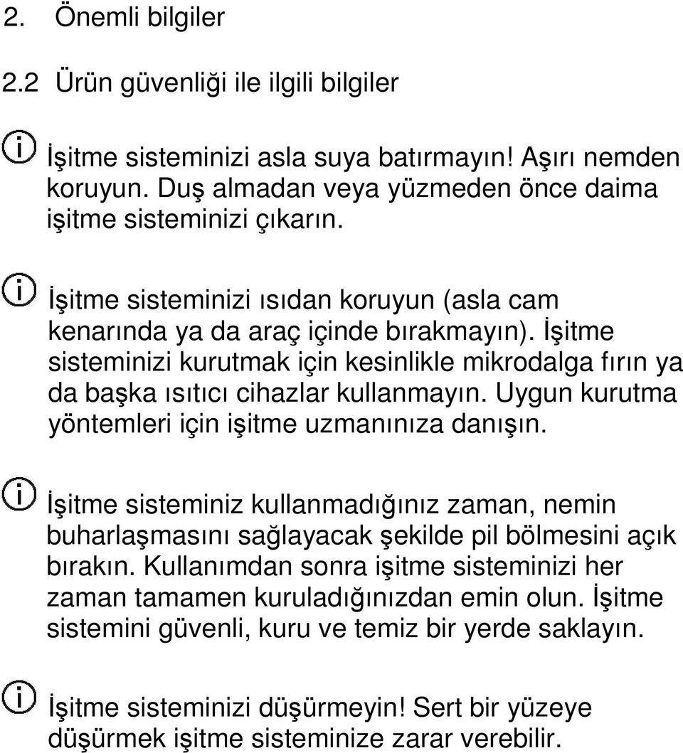 Uygun kurutma yöntemleri için işitme uzmanınıza danışın. Đşitme sisteminiz kullanmadığınız zaman, nemin buharlaşmasını sağlayacak şekilde pil bölmesini açık bırakın.